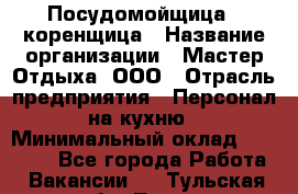 Посудомойщица - коренщица › Название организации ­ Мастер Отдыха, ООО › Отрасль предприятия ­ Персонал на кухню › Минимальный оклад ­ 25 000 - Все города Работа » Вакансии   . Тульская обл.,Тула г.